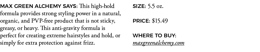 MAX GREEN ALCHEMY SAYS: This high-hold formula provides strong styling power in a natural, organic, and PVP-free prod   