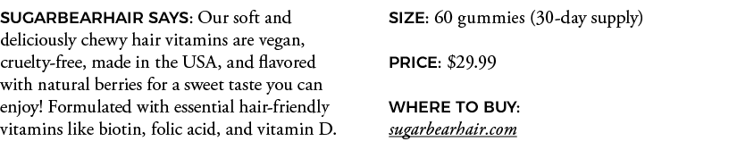 SUGARBEARHAIR SAYS: Our soft and deliciously chewy hair vitamins are vegan, cruelty-free, made in the USA, and flavor   