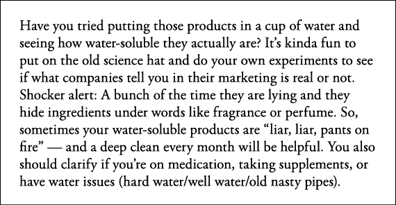 Have you tried putting those products in a cup of water and seeing how water-soluble they actually are  It s kinda fu   