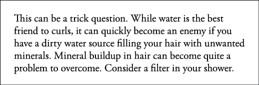 This can be a trick question  While water is the best friend to curls, it can quickly become an enemy if you have a d   