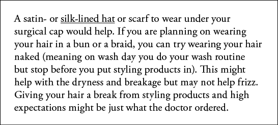 A satin- or silk-lined hat or scarf to wear under your surgical cap would help  If you are planning on wearing your h   