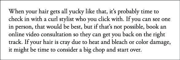 When your hair gets all yucky like that, it s probably time to check in with a curl stylist who you click with  If yo   