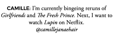 CAMILLE: I m currently bingeing reruns of Girlfriends and The Fresh Prince  Next, I want to watch Lupin on Netflix      