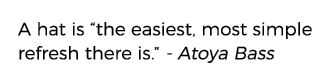 A hat is  the easiest, most simple refresh there is   - Atoya Bass