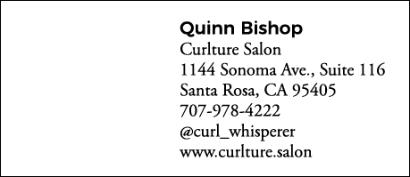 Quinn Bishop Curlture Salon 1144 Sonoma Ave , Suite 116 Santa Rosa, CA 95405 707-978-4222  curl_whisperer www curltur   