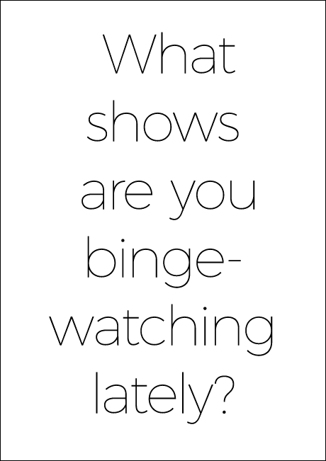 What shows are you binge- watching lately 