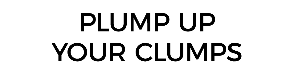 PLUMP UP YOUR CLUMPS