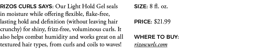 RIZOS CURLS SAYS: Our Light Hold Gel seals in moisture while offering flexible, flake-free, lasting hold and definiti   
