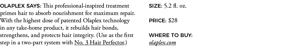 OLAPLEX SAYS: This professional-inspired treatment primes hair to absorb nourishment for maximum repair  With the hig   