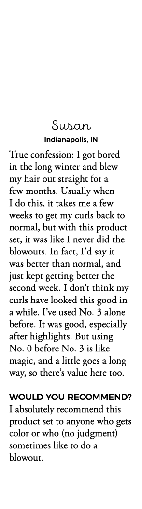 Susan Indianapolis, IN True confession: I got bored in the long winter and blew my hair out straight for a few months   