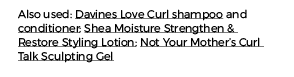 Also used: Davines Love Curl shampoo and conditioner; Shea Moisture Strengthen & Restore Styling Lotion; Not Your Mot   