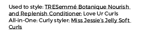 Used to style: TRESemmé Botanique Nourish and Replenish Conditioner; Love Ur Curls All-in-One: Curly styler; Miss Jes   