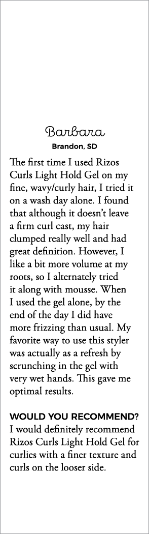 Barbara Brandon, SD The first time I used Rizos Curls Light Hold Gel on my fine, wavy curly hair, I tried it on a was   