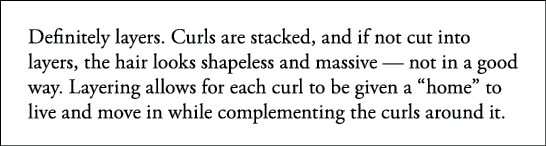 Definitely layers  Curls are stacked, and if not cut into layers, the hair looks shapeless and massive — not in a goo   