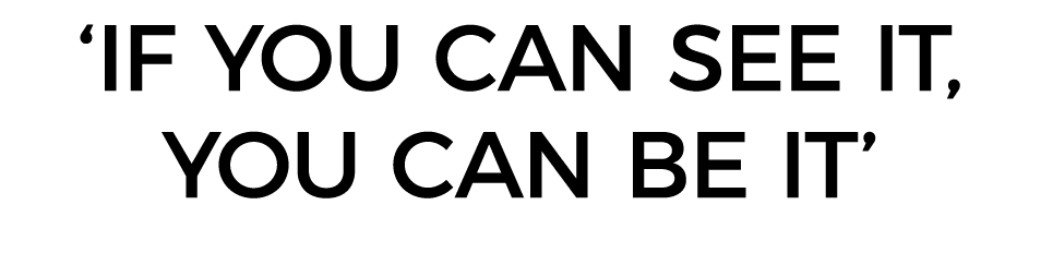  IF YOU CAN SEE IT, YOU CAN BE IT 