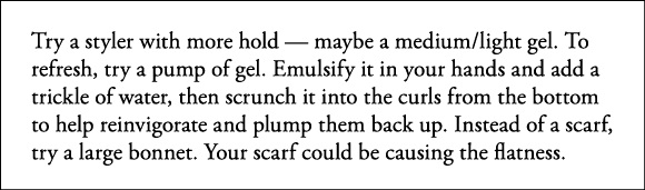 Try a styler with more hold — maybe a medium light gel  To refresh, try a pump of gel  Emulsify it in your hands and    