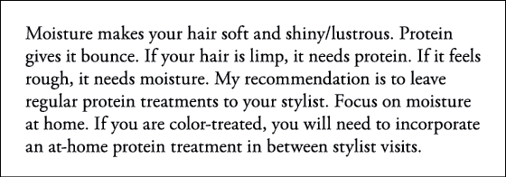 Moisture makes your hair soft and shiny lustrous  Protein gives it bounce  If your hair is limp, it needs protein  If   
