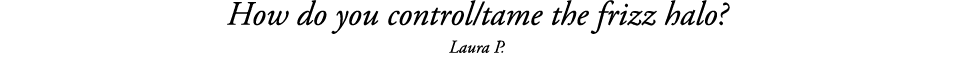 How do you control tame the frizz halo  Laura P 
