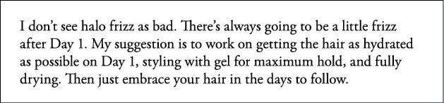 I don t see halo frizz as bad  There s always going to be a little frizz after Day 1  My suggestion is to work on get   