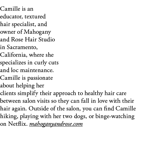 Camille is an educator, textured hair specialist, and owner of Mahogany and Rose Hair Studio in Sacramento, Californi   