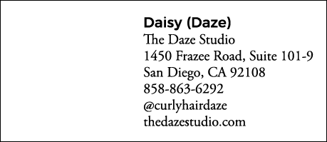 Daisy (Daze) The Daze Studio 1450 Frazee Road, Suite 101-9 San Diego, CA 92108 858-863-6292  curlyhairdaze thedazestu   