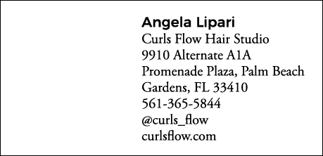 Angela Lipari Curls Flow Hair Studio 9910 Alternate A1A Promenade Plaza, Palm Beach Gardens, FL 33410 561-365-5844  c   