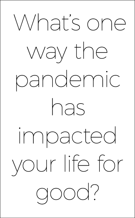 What s one way the pandemic has impacted your life for good 