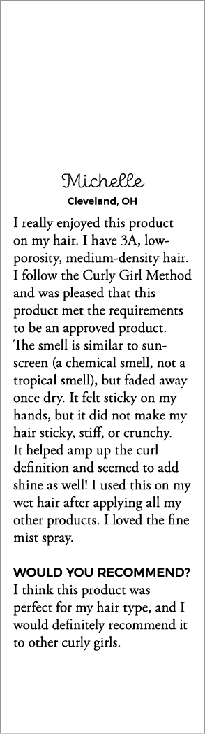 Michelle Cleveland, OH I really enjoyed this product on my hair  I have 3A, low- porosity, medium-density hair  I fol   