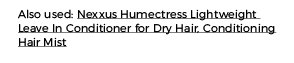 Also used: Nexxus Humectress Lightweight Leave In Conditioner for Dry Hair, Conditioning Hair Mist