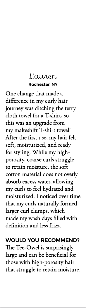 Lauren Rochester, NY One change that made a difference in my curly hair journey was ditching the terry cloth towel fo   