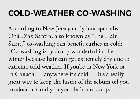 COLD-WEATHER CO-WASHING According to New Jersey curly hair specialist Oná Diaz-Santin, also known as  The Hair Saint,   