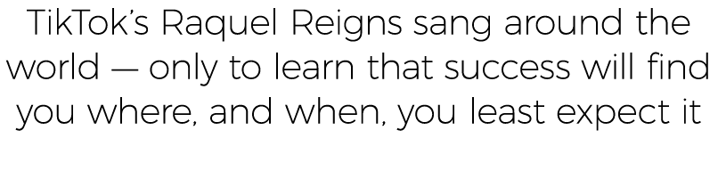 TikTok s Raquel Reigns sang around the world — only to learn that success will find you where, and when, you least ex   