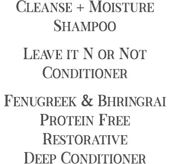Cleanse + Moisture Shampoo Leave it N or Not Conditioner Fenugreek & Bhringrai Protein Free Restorative Deep Conditioner