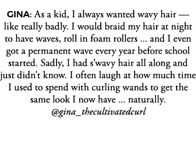 GINA: As a kid, I always wanted wavy hair — like really badly  I would braid my hair at night to have waves, roll in    