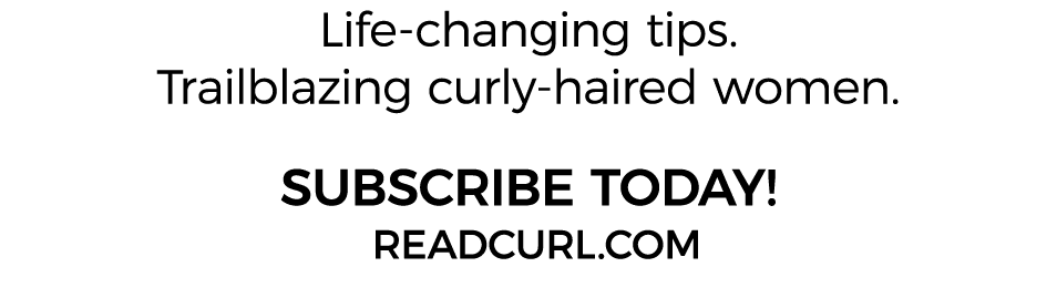 Life-changing tips  Trailblazing curly-haired women  SUBSCRIBE TODAY  READCURL COM