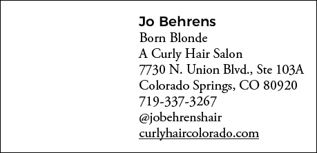 Jo Behrens Born Blonde A Curly Hair Salon  7730 N  Union Blvd , Ste 103A Colorado Springs, CO 80920 719-337-3267  job   