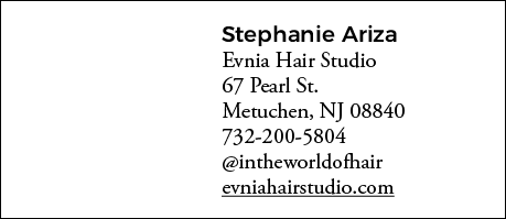 Stephanie Ariza Evnia Hair Studio 67 Pearl St  Metuchen, NJ 08840 732-200-5804  intheworldofhair evniahairstudio com