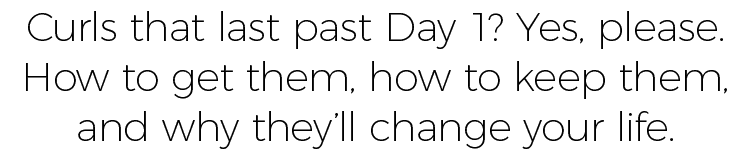 Curls that last past Day 1  Yes, please  How to get them, how to keep them, and why they ll change your life  
