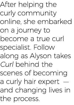 After helping the curly community online, she embarked on a journey to become a true curl specialist  Follow along as   